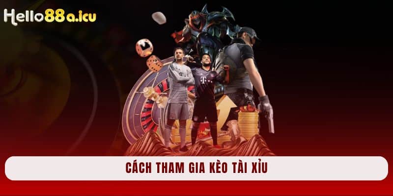 Cách tham gia kèo tài xỉu